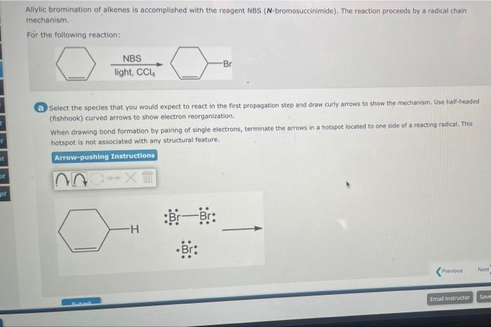 Allylic bromination of alkenes is accomplished with the reagent NBS ( \( N \)-bromosuccinimide). The reaction proceeds by a r