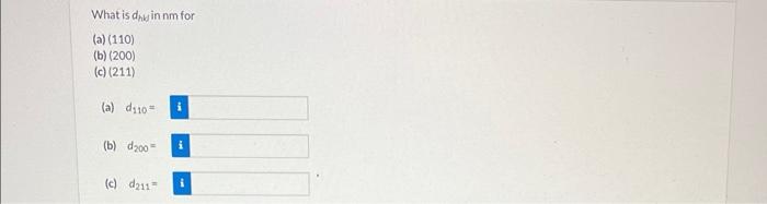 What is \( d_{h \text { he in }} \) nm for
(a) (110)
(b) \( (200) \)
(c) (211)
(a) \( d_{110}= \)
(b) \( d_{200}= \)
(c) \( d