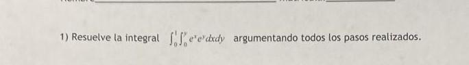 1) Resuelve la integral \( \int_{0}^{1} \int_{0}^{y} e^{x} e^{y} d x d y \) argumentando todos los pasos realizados.