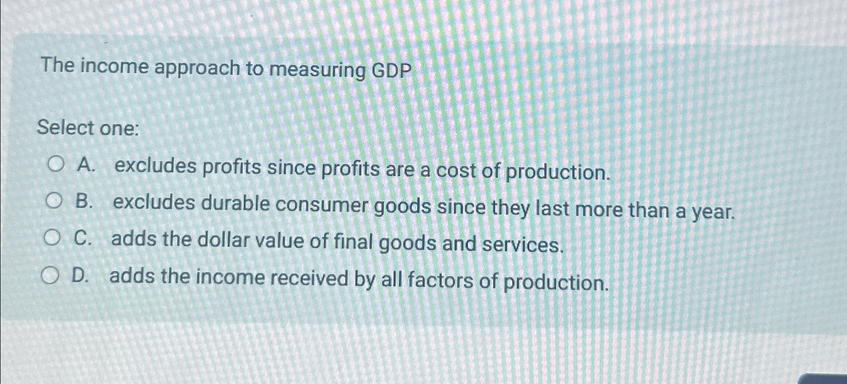 Solved The income approach to measuring GDPSelect one:A. | Chegg.com