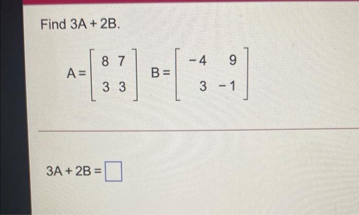 Solved Find 3A + 2B. 8 7 -4 9 A= В = 3 3 3 - 1 3A + 2B = | Chegg.com
