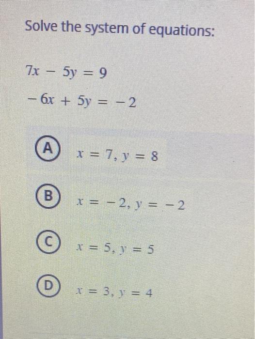 Solve the system of equations: \[ \begin{array}{l} 7 x-5 y=9 \\ -6 x+5 y=-2 \end{array} \] \[ x=7, y=8 \] \[ x=-2, y=-2 \] \[