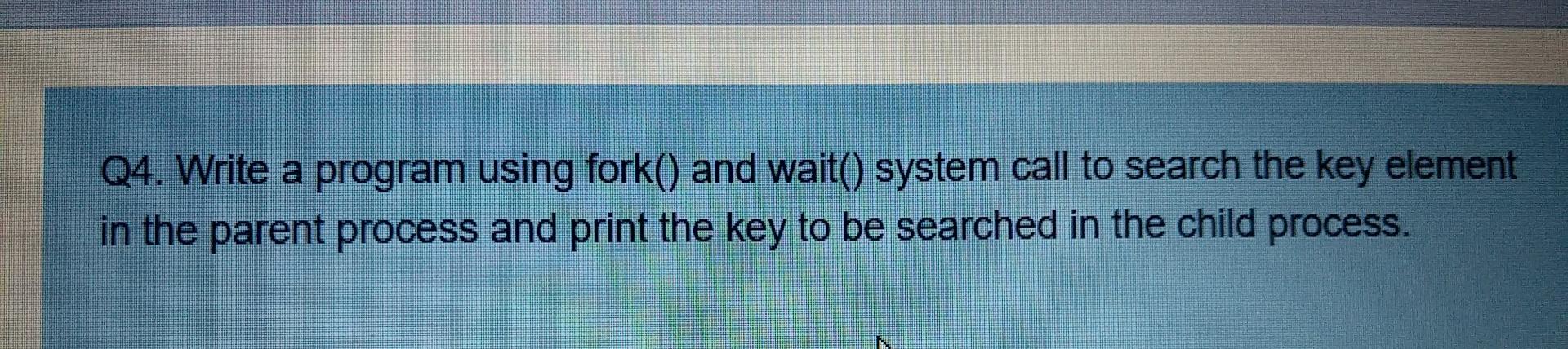 Solved Q4. Write a program using fork() and wait() system | Chegg.com