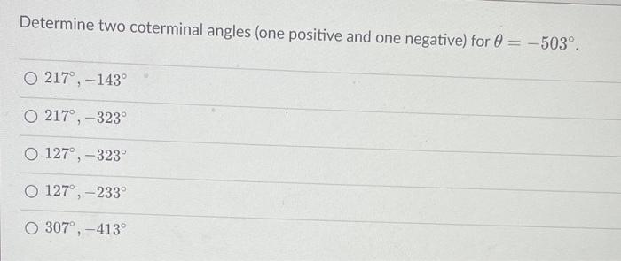 Determine two coterminal angles (one positive and one negative) for \( \theta=-503^{\circ} \).
\[
\begin{array}{l}
217^{\circ