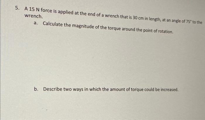 Solved 5. A 15 N Force Is Applied At The End Of A Wrench | Chegg.com