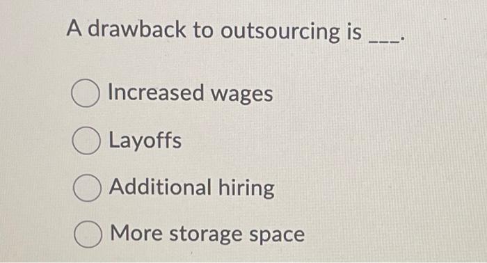 Solved A Drawback To Outsourcing Is Increased Wages Layoffs | Chegg.com