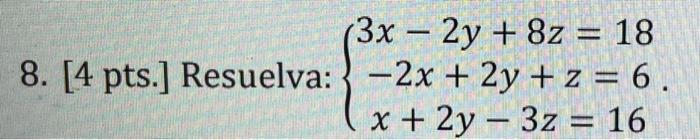 (3x - 2y + 8z = 18 8. [4 pts.] Resuelva: -2x + 2y + z = 6. x + 2y3z = 16