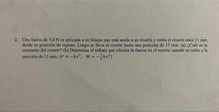 2. Una fuerza de \( 5.0 \mathrm{~N} \) es aplicada a un bloque que está unido a un resorte y estira el resorte unos \( 11 \ma