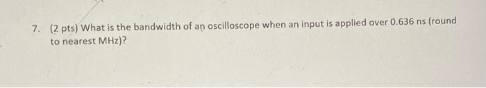 Solved 7. (2 pts) What is the bandwidth of an oscilloscope | Chegg.com