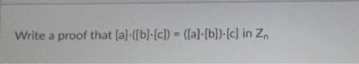 Solved Write A Proof That [a]⋅([b]⋅[c])=([a]⋅[b])⋅[c] In Zn | Chegg.com