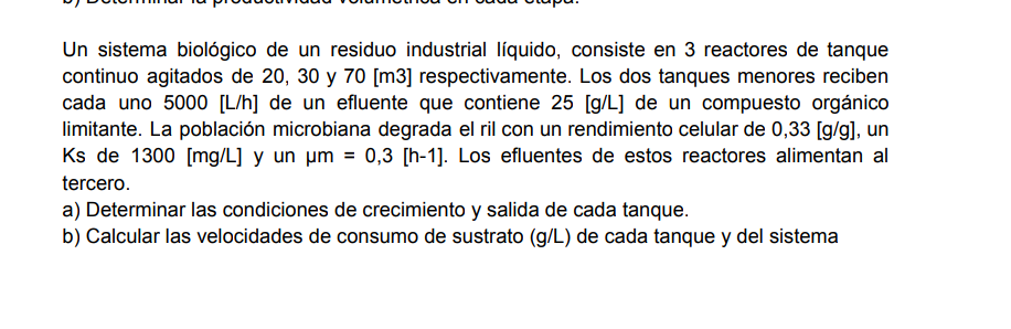 Un sistema biológico de un residuo industrial líquido, consiste en 3 reactores de tanque continuo agitados de 20,30 y 70 [m3]