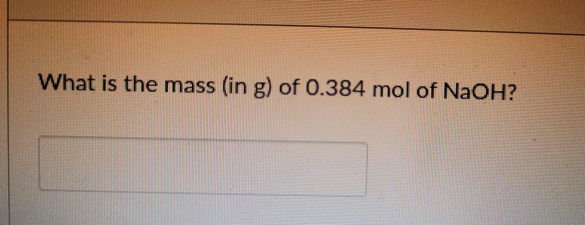 Solved What is the mass (in g) of 0.384 mol of NaOH ? | Chegg.com