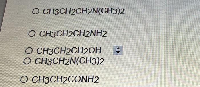 O CH3CH2CH2N(CH3)2
O CH3CH2CH2NH2
O CH3CH2CH2OH
O CH3CH2N(CH3)2
O CH3CH2CONH2