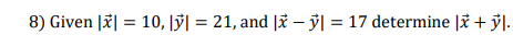 8) Given || = 10, y = 21, and lx - y = 17 determine l* + yl.