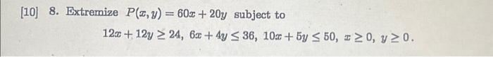 Extremize \( P(x, y)=60 x+20 y \) subject to \[ 12 x+12 y \geq 24,6 x+4 y \leq 36,10 x+5 y \leq 50, x \geq 0, y \geq 0 \]