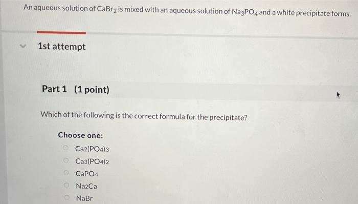 An aqueous solution of \( \mathrm{CaBr}_{2} \) is mixed with an aqueous solution of \( \mathrm{Na}_{3} \mathrm{PO}_{4} \) and