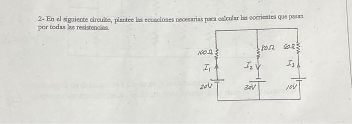 2- En el siguiente circuito, plantee las ecuaciones necesarias para calcular las corrientes que pasan por todas las resistenc