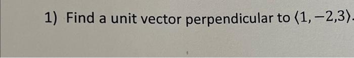 Solved 1) Find a unit vector perpendicular to 1,−2,3 | Chegg.com