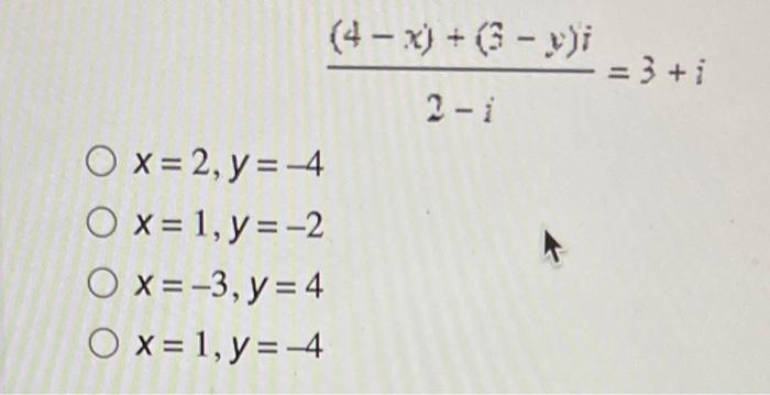 \( \frac{(4-x)+(3-y) i}{2-i}=3+i \) \( x=2, y=-4 \) \( x=1, y=-2 \) \( x=-3, y=4 \) \( x=1, y=-4 \)