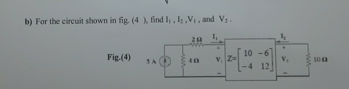 Solved b) For the circuit shown in fig. (4), find 11, 12,V, | Chegg.com