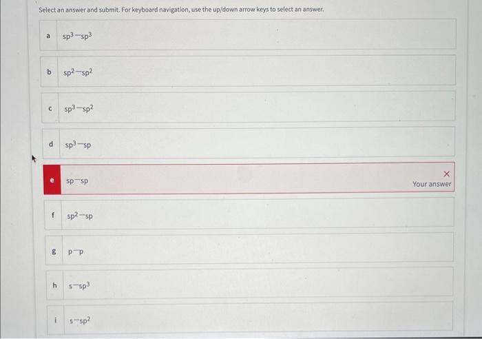 Select an answer and submit. For keyboard navigation, use the up/down arrow keys to select an answer.
a \( s p^{3}-s p^{3} \)