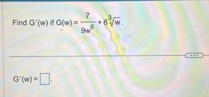 Find \( G^{\prime}(w) \) if \( G(w)=\frac{7}{9 w^{6}}+8 \sqrt[3]{w} \) \( G^{\prime}(w)= \)