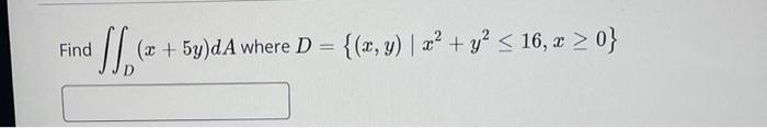 Find aff₁² (x + 5y)dA where D = {(x, y) | x² + y² ≤ 16, x > 0}