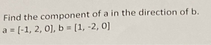 Solved Find the component of a in the direction of b. a = | Chegg.com