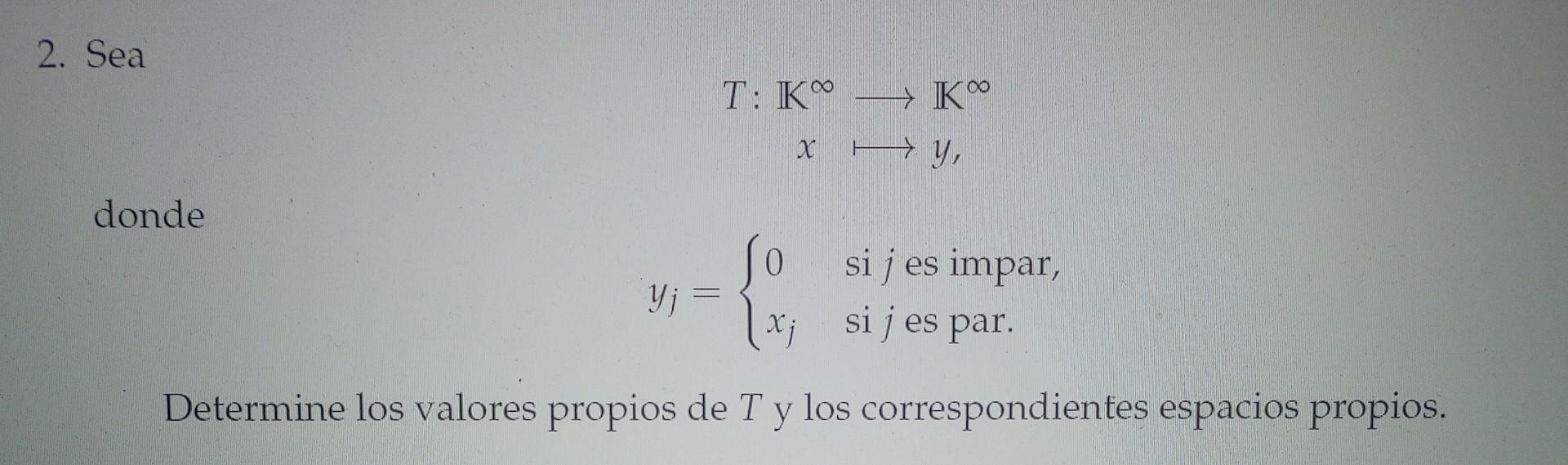 2. Sea \[ \begin{aligned} T: \mathbb{K}^{\infty} & \longrightarrow \mathbb{K}^{\infty} \\ x & \longmapsto y, \end{aligned} \]