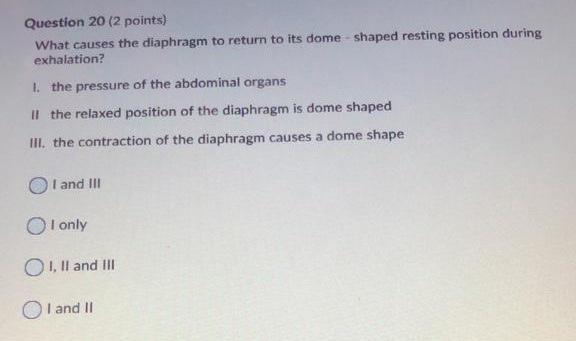 Question 20 (2 points) What causes the diaphragm to return to its dome shaped resting position during exhalation? 1. the pres