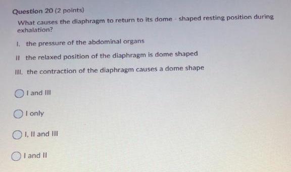 Question 20 (2 points) What causes the diaphragm to return to its dome shaped resting position during exhalation? 1. the pres