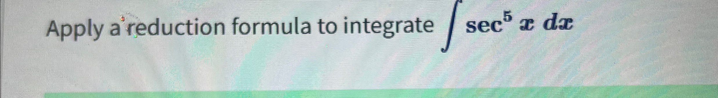 Solved Apply a reduction formula to integrate ∫﻿﻿sec5xdx | Chegg.com