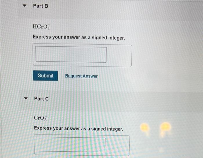 ?
Part B
HCrO 4
Express your answer as a signed integer.
Submit Request Answer
?Part C
CrO3
Express your answer as a signed i