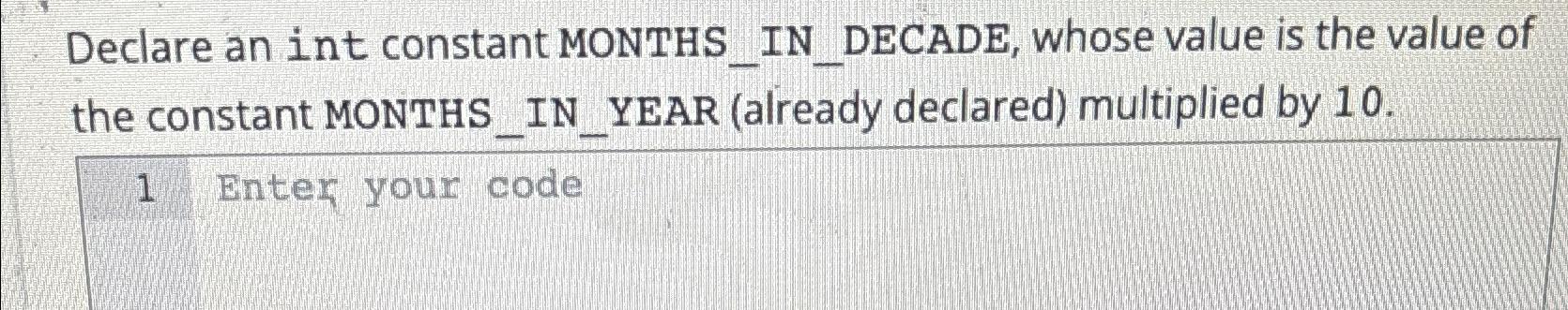 Solved Declare an int constant MONTHS_IN_DECADE, whose value | Chegg.com