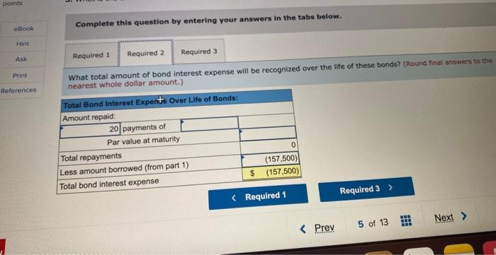 Complete this question by entering your answers in the tabs below.
What total amount of bond interest expense will be recogni