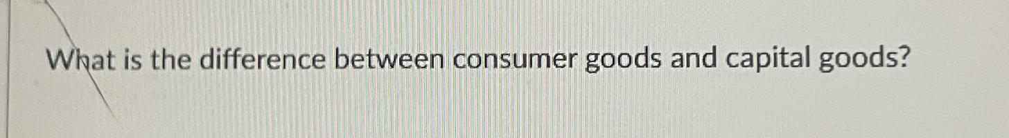 Solved What is the difference between consumer goods and | Chegg.com