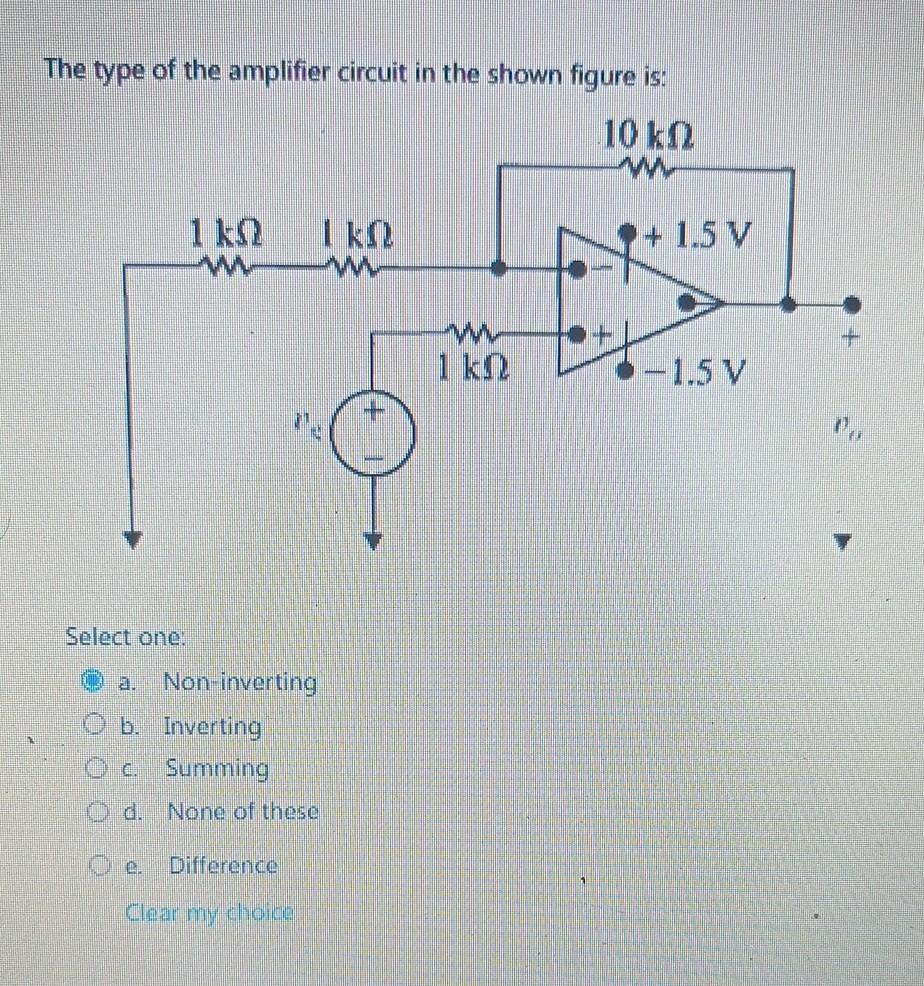 The type of the amplifier circuit in the shown figure is:
Select one:
a. Non-inverting
b. Inverting
c. Summing
d. None of the