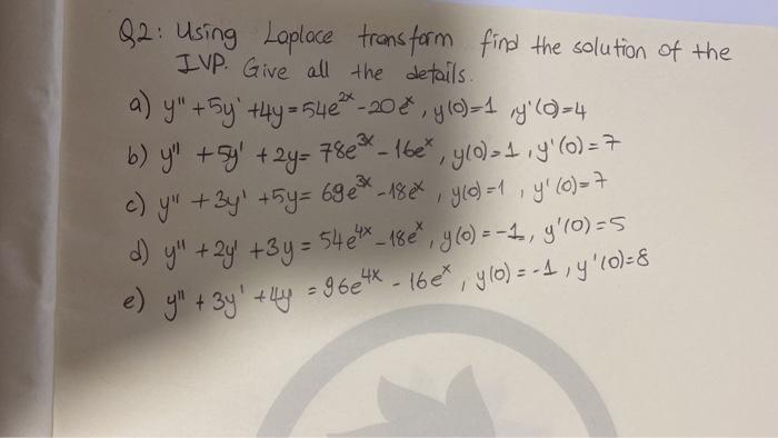 Q2: Using Loplace transform find the solution of the IVP. Give all the details. a) \( y^{\prime \prime}+5 y^{\prime}+4 y=54 e