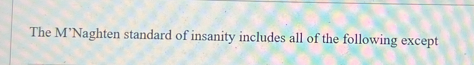Solved The M'Naghten standard of insanity includes all of | Chegg.com