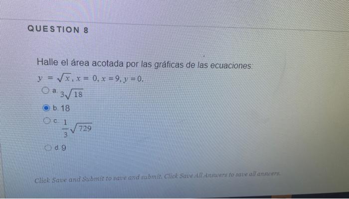 Halle el área acotada por las gráficas de las ecuaciones: \[ y=\sqrt{x}, x=0, x=9, y=0 . \] a. \( 3 \sqrt{18} \) b. 18 c. \(