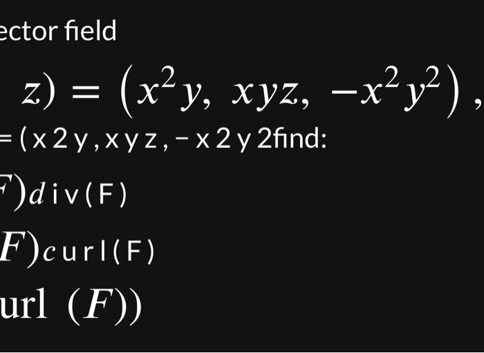 ector field \[ \begin{array}{l} z)=\left(x^{2} y, x y z,-x^{2} y^{2}\right) \\ =(x 2 y, x y z,-x 2 y 2 \text { find: } \\ \op