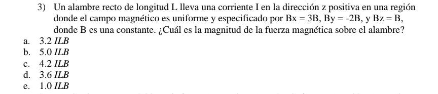 3) Un alambre recto de longitud L lleva una corriente I en la dirección z positiva en una región donde el campo magnético es