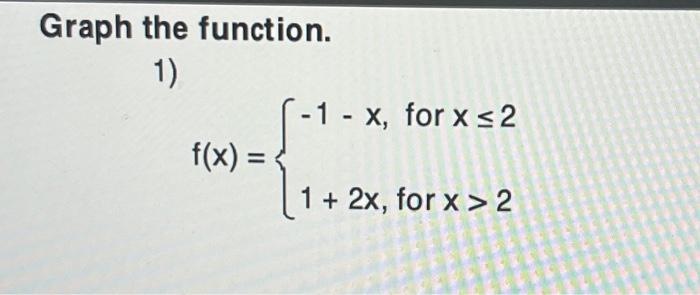Solved Graph the function. 1) f(x) = -1 - x, for x ≤2 1 + | Chegg.com