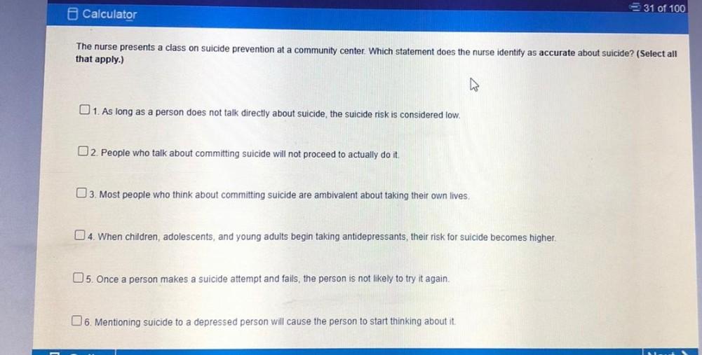 Calculator 31 of 100 The nurse presents a class on suicide prevention at a community center. Which statement does the nurse i