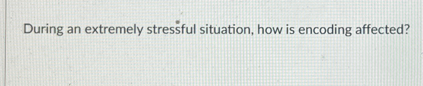 Solved During an extremely stressful situation, how is | Chegg.com