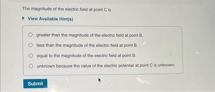 The magnitude of the electric field at point \( \mathrm{C} \) is
View Available Hint(s)
greater than the magnitude of the ele