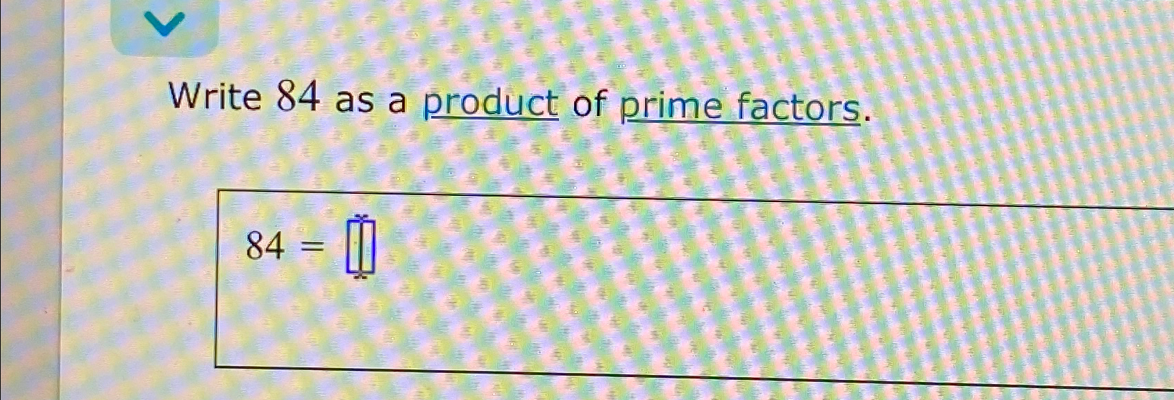 write 84 as the product of prime factors