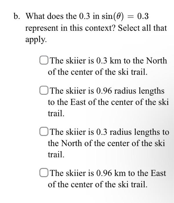 What does the \( 0.3 \) in \( \sin (\theta)=0.3 \) represent in this context? Select all that apply.

The skiier is \( 0.3 \m