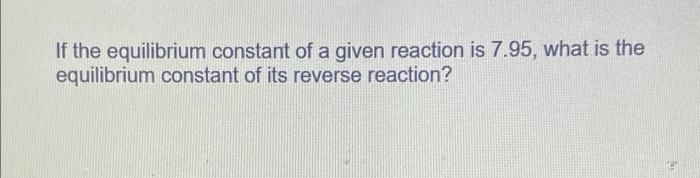 Solved If the equilibrium constant of a given reaction is | Chegg.com