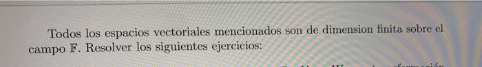 Todos los espacios vectoriales mencionados son de dimension finita sobre el campo \( \mathbb{F} \). Resolver los siguientes e